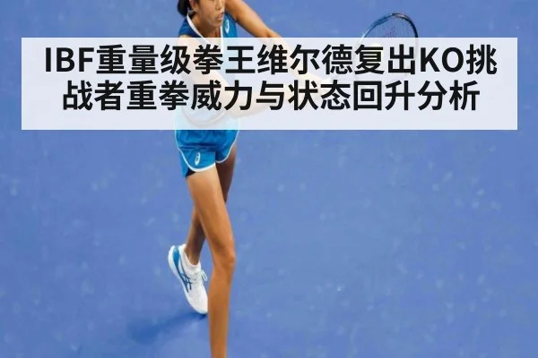 IBF重量级拳王维尔德复出KO挑战者重拳威力与状态回升分析