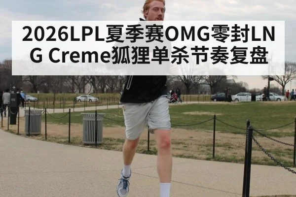 2026LPL夏季赛OMG零封LNG Creme狐狸单杀节奏复盘