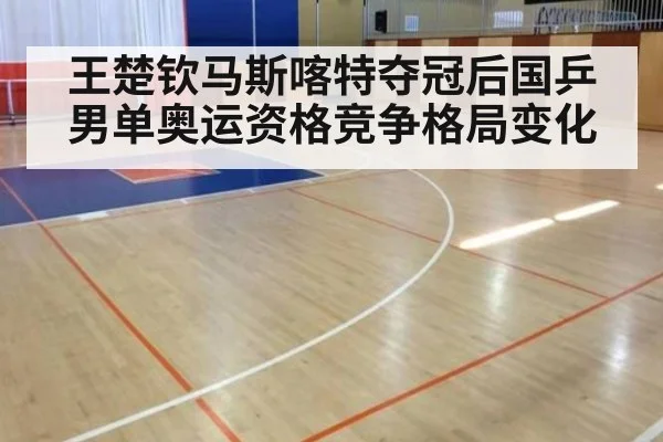 王楚钦马斯喀特夺冠后国乒男单奥运资格竞争格局变化