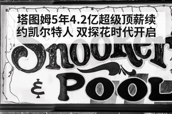 塔图姆5年4.2亿超级顶薪续约凯尔特人 双探花时代开启