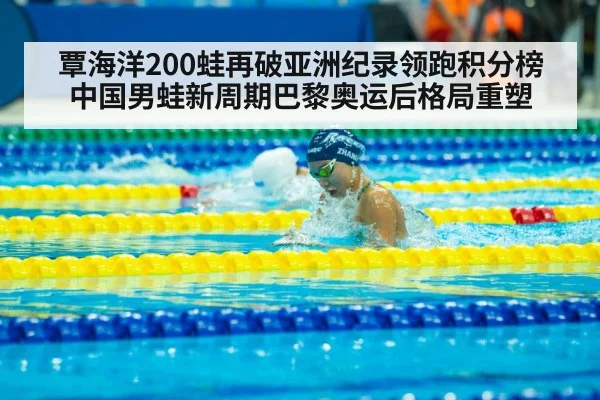 覃海洋200蛙再破亚洲纪录领跑积分榜 中国男蛙新周期巴黎奥运后格局重塑