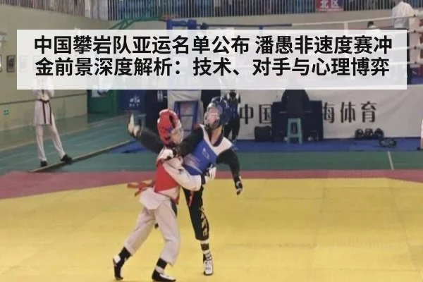中国攀岩队亚运名单公布 潘愚非速度赛冲金前景深度解析：技术、对手与心理博弈